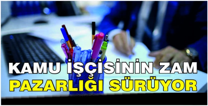 Kamu işçisinin zam pazarlığı sürüyor