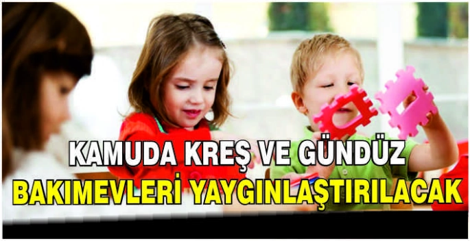 Kamuda kreş ve gündüz bakımevleri yaygınlaştırılacak