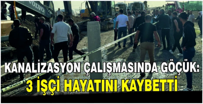 Kanalizasyon çalışmasında göçük: 3 işçi hayatını kaybetti