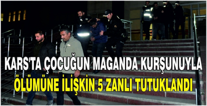 Kars'ta çocuğun maganda kurşunuyla ölümüne ilişkin 5 zanlı tutuklandı