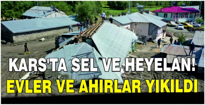 Kars'ta sel ve heyelan: Evler ve ahırlar yıkıldı