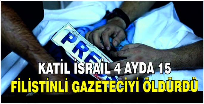 Katil İsrail 4 ayda 15 Filistinli gazeteciyi öldürdü