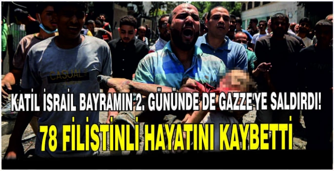Katil İsrail bayramın 2. gününde de Gazze'ye saldırdı: 78 Filistinli hayatını kaybetti
