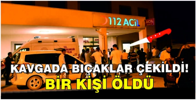 Kavgada bıçaklar çekildi! Bir kişi öldü