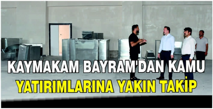 Kaymakam Bayram'dan kamu yatırımlarına yakın takip