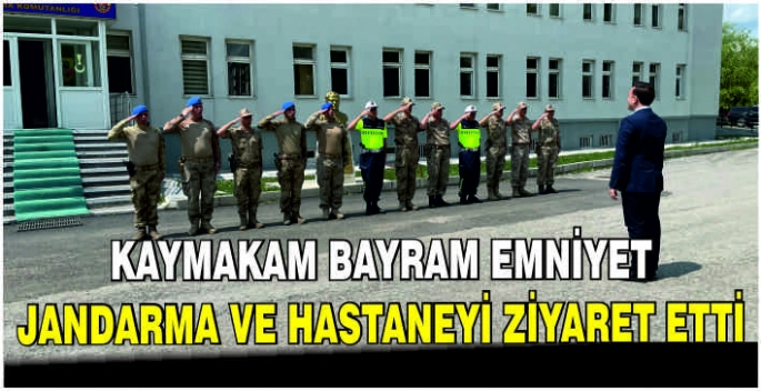 Kaymakam Bayram emniyet, jandarma ve hastaneyi ziyaret etti