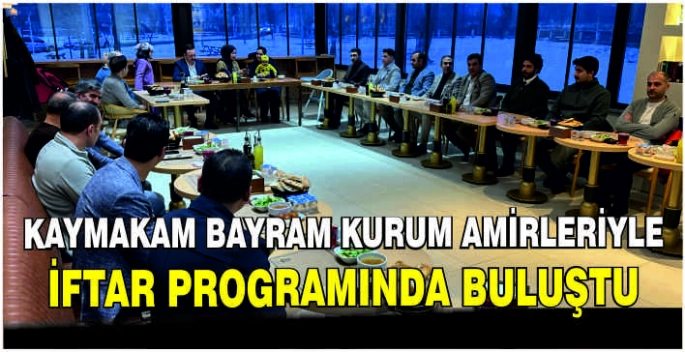 Kaymakam Bayram kurum amirleriyle iftar programında buluştu