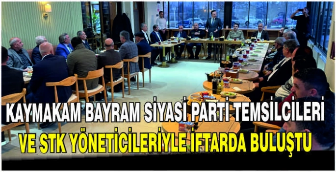Kaymakam Bayram Siyasi Parti Temsilcileri ve STK Yöneticileriyle iftarda buluştu