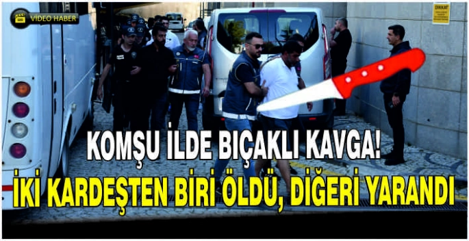 Komşu ilde bıçaklı kavga! İki kardeşten biri öldü, diğeri yarandı