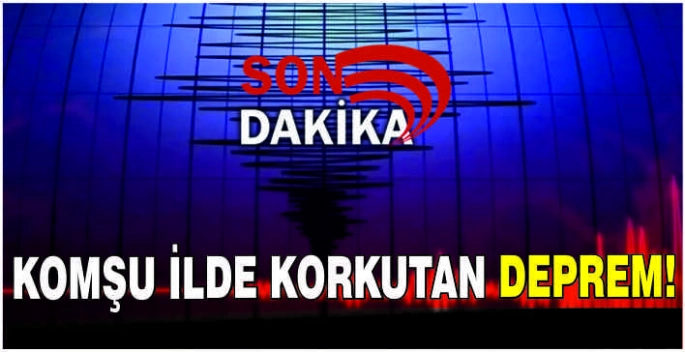 Komşu ilde korkutan deprem!
