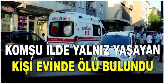 Komşu ilde yalnız yaşayan kişi evinde ölü bulundu