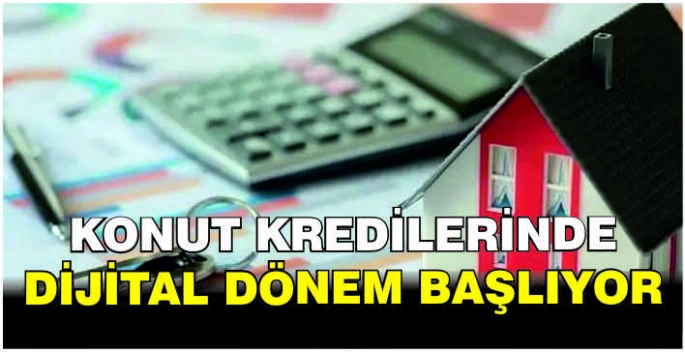 Konut Kredilerinde dijital dönem başlıyor