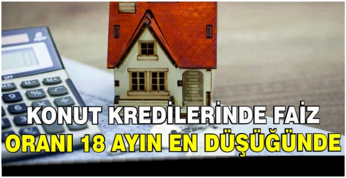Konut kredilerinde faiz oranı 18 ayın en düşüğünde