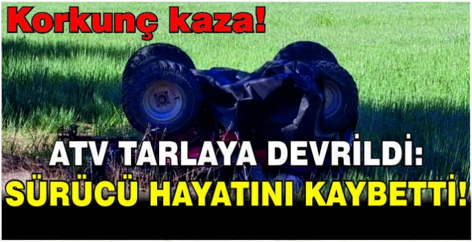 Korkunç kaza! ATV tarlaya devrildi: Sürücü hayatını kaybetti!