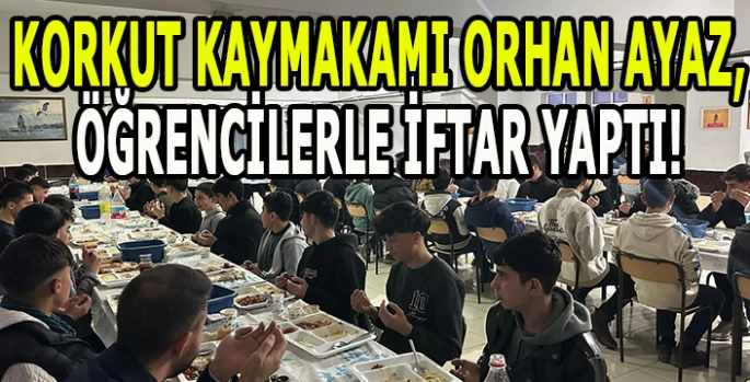 Korkut Kaymakamı Orhan Ayaz öğrencilerle iftar yaptı!