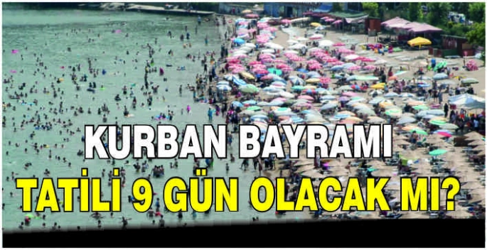 Kurban Bayramı tatili 9 gün olacak mı?