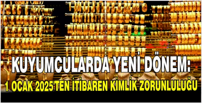 Kuyumcularda yeni dönem: 1 Ocak 2025’ten itibaren kimlik zorunluluğu