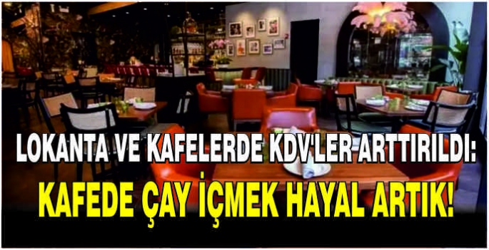 Lokanta ve kafelerde KDV’ler arttırıldı: Kafede çay içmek hayal artık