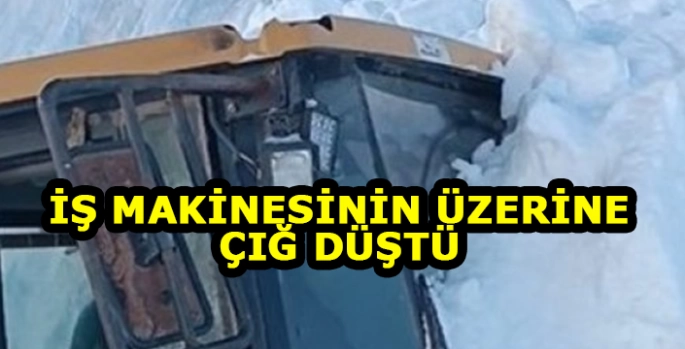 Mahalle yolunu açmaya çalışan iş makinesinin üzerine çığ düştü