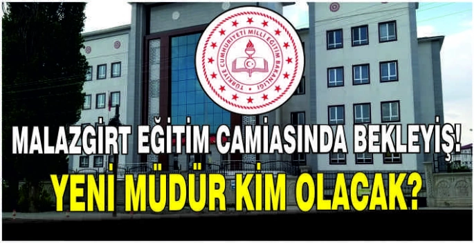  Malazgirt eğitim camiasında bekleyiş! Yeni müdür kim olacak?