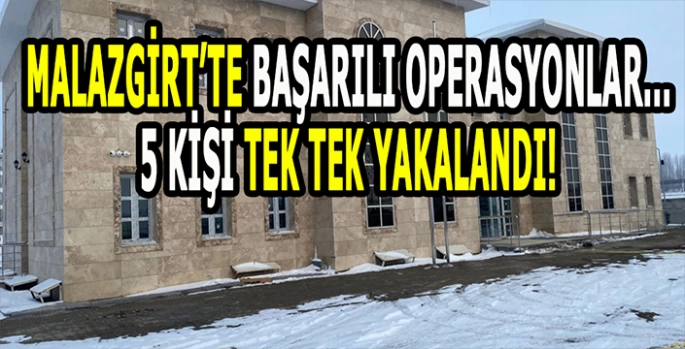 Malazgirt Emniyetinden başarılı operasyonlar: 5 Şahıs tek tek yakalandı!