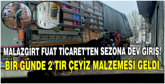 Malazgirt Fuat Ticaret’ten sezona dev giriş! Bir günde 2 tır çeyiz malzemesi geldi