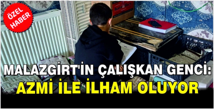 Malazgirt'in çalışkan genci: Azmi ile ilham oluyor