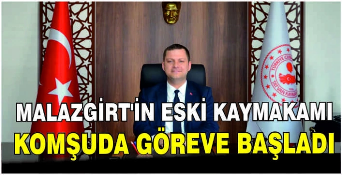Malazgirt’in eski Kaymakamı komşuda göreve başladı