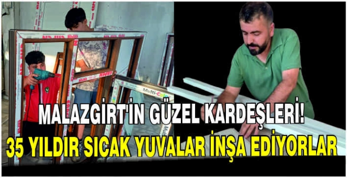 Malazgirt’in Güzel Kardeşleri! 35 yıldır sıcak yuvalar inşa ediyorlar