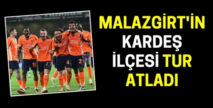 Malazgirt'in kardeş ilçesi Başakşehir 3. tura yükseldi