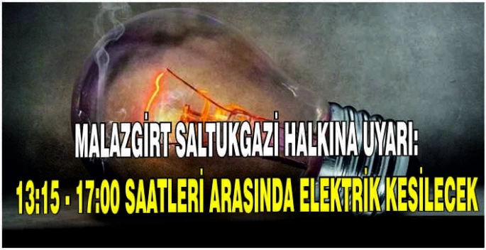 Malazgirt Saltukgazi halkına uyarı: 13:15 - 17:00 saatleri arasında elektrik kesilecek