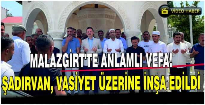 Malazgirt’te anlamlı vefa! Şadırvan, vasiyet üzerine inşa edildi