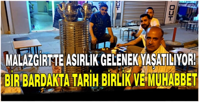 Malazgirt’te asırlık gelenek yaşatılıyor: Bir bardakta tarih birlik ve muhabbet