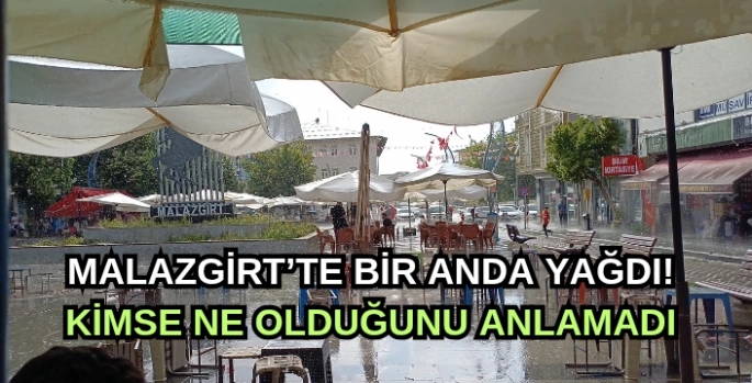 Malazgirt’te bir anda yağdı! Kimse ne olduğunu anlamadı