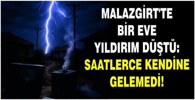 Malazgirt'te bir eve Yıldırım düştü: Saatlerce kendine gelemedi!