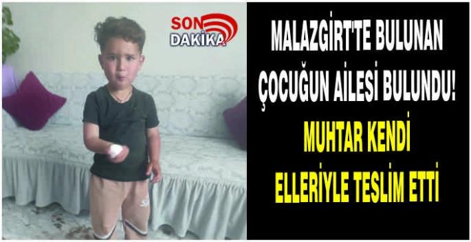 Malazgirt’te bulunan çocuğun ailesi bulundu! Muhtar kendi elleriyle teslim etti