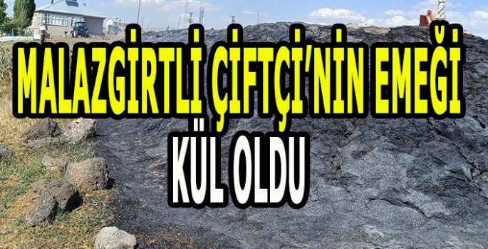 Malazgirt’te çiftçinin bir yıllık emeği küle döndü!
