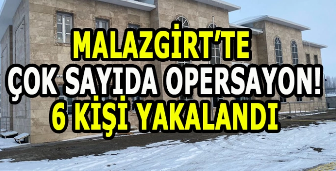 Malazgirt’te çok sayıda operasyon: 6 kişi yakalandı!