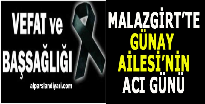 Malazgirt'te Günay Ailesi'nin acı günü! Vefat ve taziye 