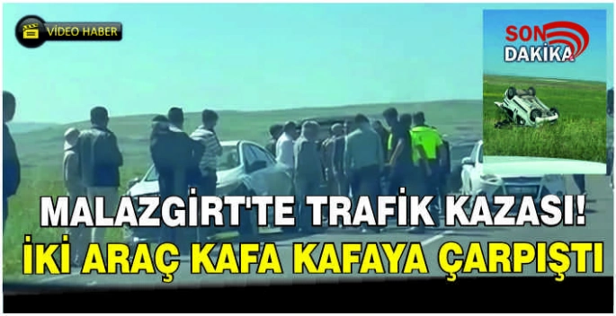 Malazgirt’te iki araç kafa kafaya çarpıştı