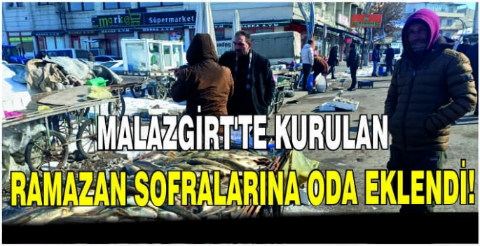 Malazgirt’te kurulan Ramazan sofralarına oda eklendi!