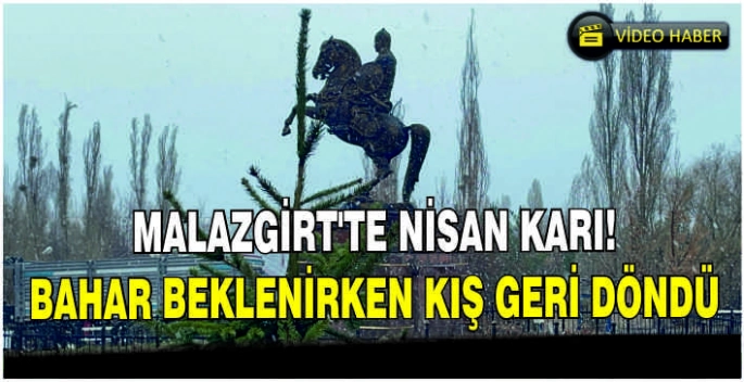 Malazgirt’te Nisan karı! Bahar beklenirken kış geri döndü