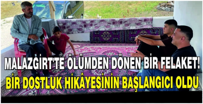 Malazgirt’te ölümden dönen bir felaket, bir dostluk hikâyesinin başlangıcı oldu