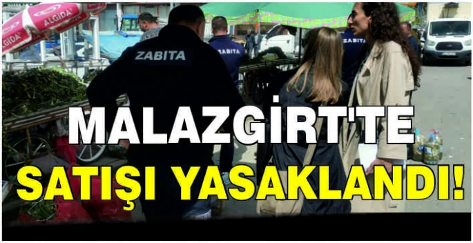 Malazgirt’te satışı yasaklandı!