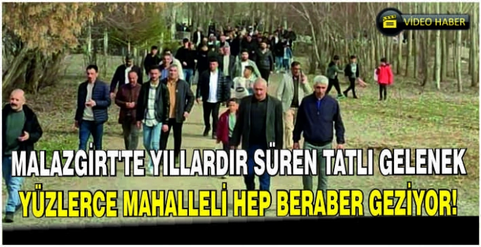 Malazgirt’te yıllardır süren tatlı gelenek: Yüzlerce mahalleli hep beraber geziyor!