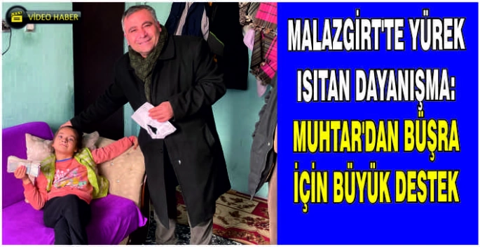 Malazgirt’te yürek ısıtan dayanışma: Muhtar’dan Büşra için büyük destek