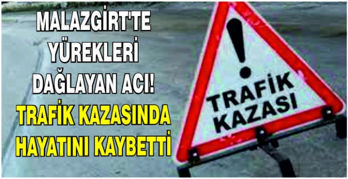 Malazgirt’te yürekleri dağlayan acı! Trafik kazasında hayatını kaybetti