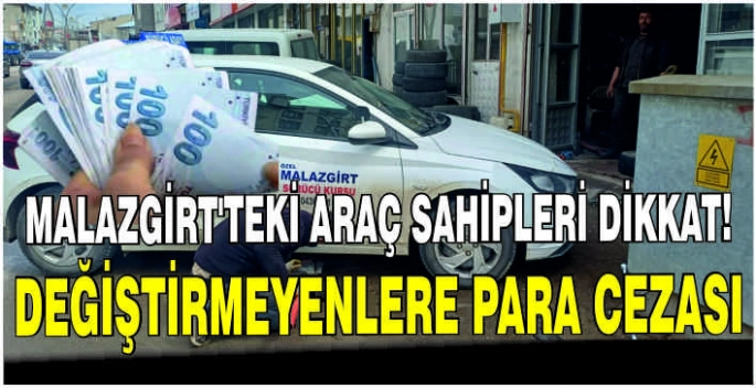 Malazgirt'teki araç sahipleri dikkat! Değiştirmeyenlere para cezası