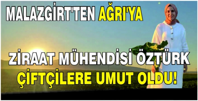 Malazgirt’ten Ağrı’ya: Ziraat Mühendisi Öztürk çiftçilere umut oldu
