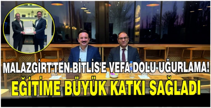Malazgirt’ten Bitlis’e vefa dolu uğurlama! Eğitime büyük katkı sağladı